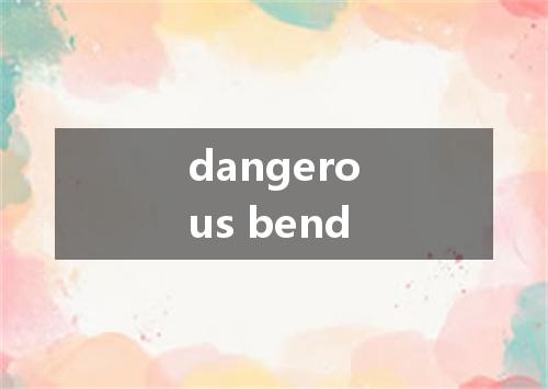 dangerous bend是什么意思