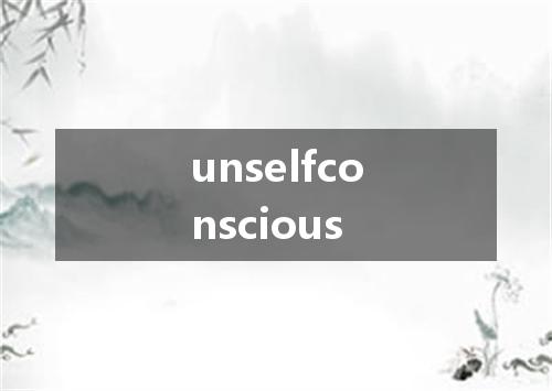 unselfconscious是什么意思