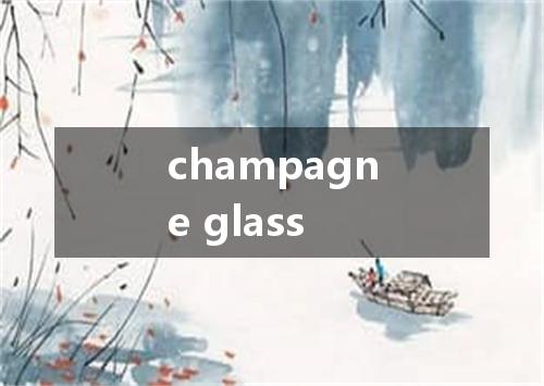 champagne glass是什么意思