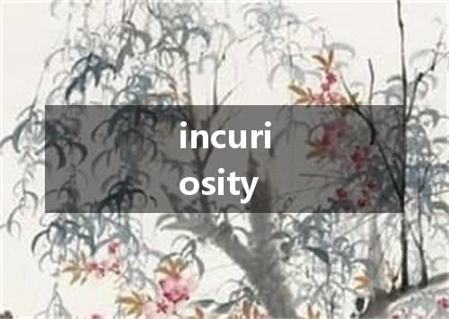 incuriosity是什么意思
