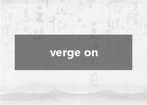 verge on是什么意思