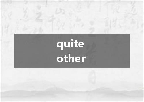 quite other是什么意思