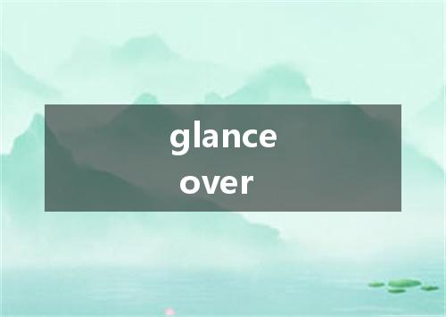 glance over是什么意思