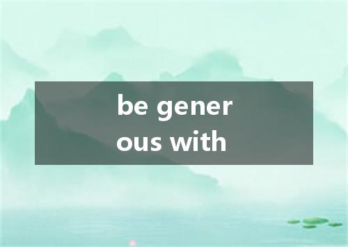 be generous with是什么意思