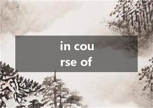 in course of是什么意思