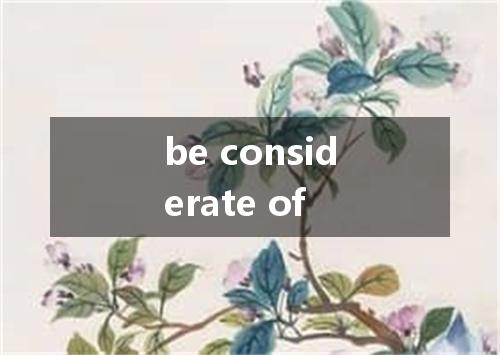 be considerate of是什么意思