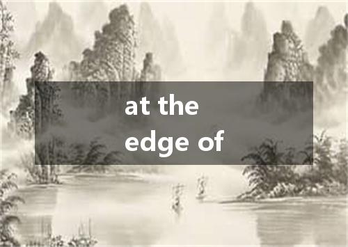 at the edge of是什么意思