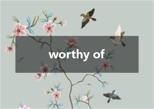 worthy of是什么意思