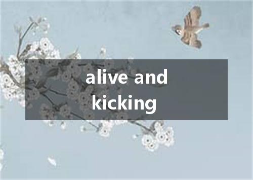 alive and kicking是什么意思