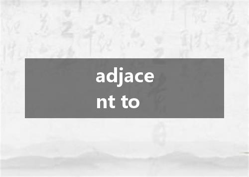 adjacent to是什么意思