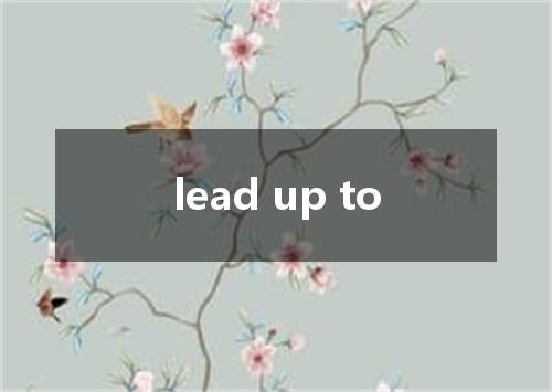 lead up to是什么意思