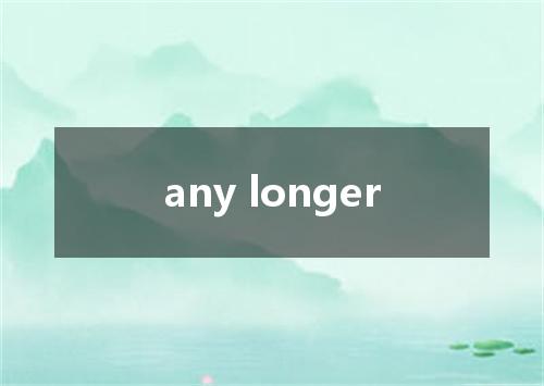 any longer是什么意思