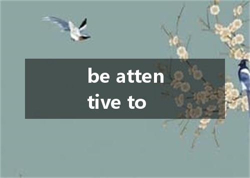 be attentive to是什么意思