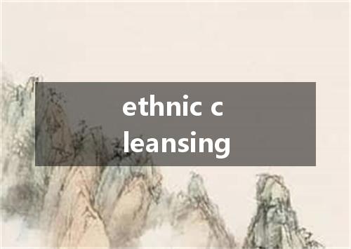 ethnic cleansing是什么意思