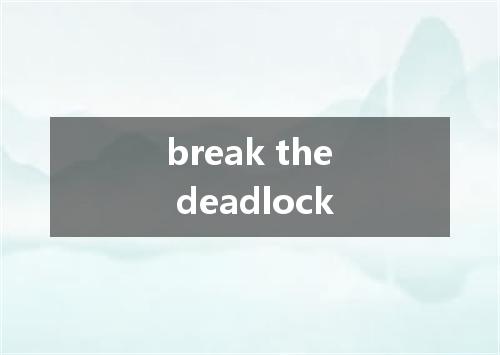 break the deadlock是什么意思