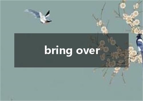 bring over是什么意思