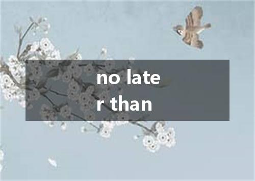 no later than是什么意思
