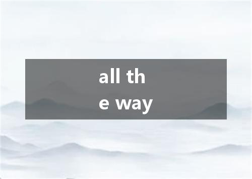 all the way是什么意思