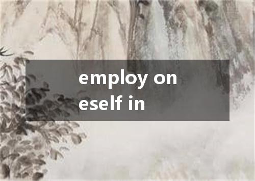 employ oneself in是什么意思