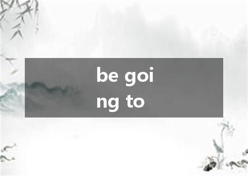 be going to是什么意思