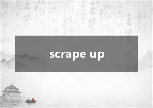 scrape up是什么意思