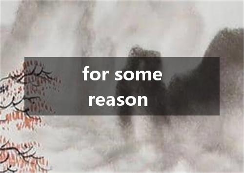 for some reason是什么意思