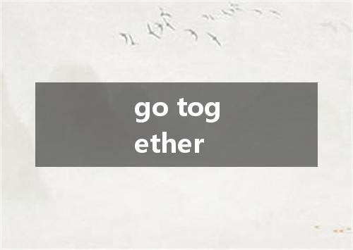 go together是什么意思