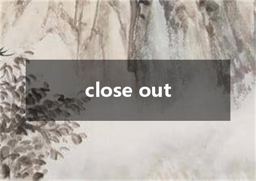 close out是什么意思