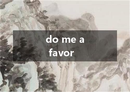 do me a favor是什么意思