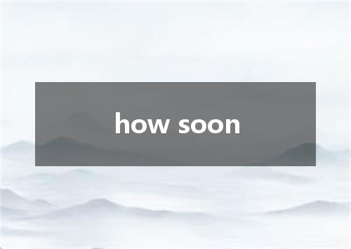 how soon是什么意思