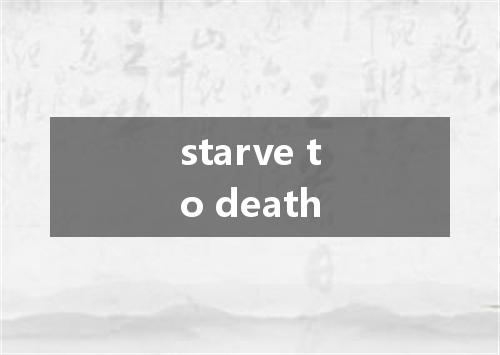 starve to death是什么意思