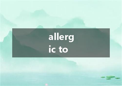 allergic to是什么意思