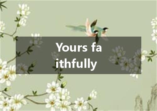 Yours faithfully是什么意思