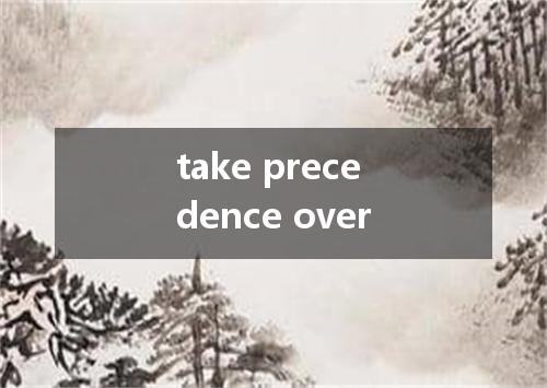 take precedence over是什么意思
