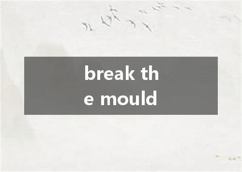 break the mould是什么意思