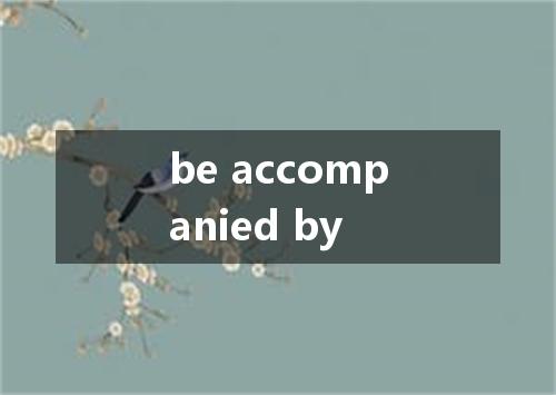 be accompanied by是什么意思