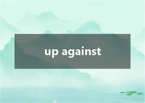 up against是什么意思