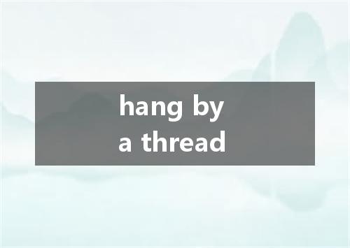 hang by a thread是什么意思