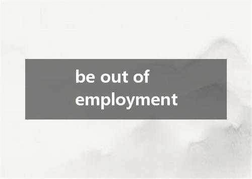 be out of employment是什么意思