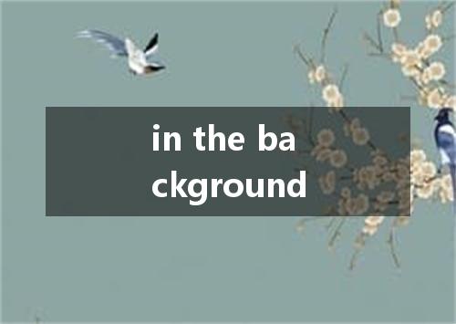 in the background是什么意思