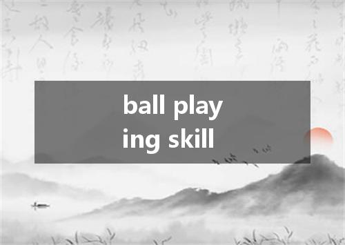 ball playing skill是什么意思