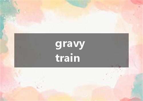 gravy train是什么意思