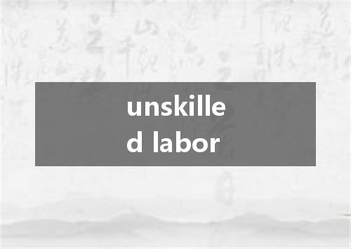 unskilled labor是什么意思