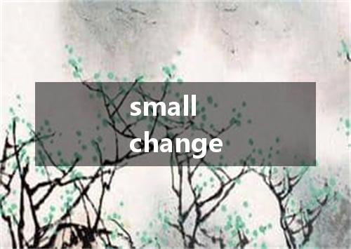 small change是什么意思
