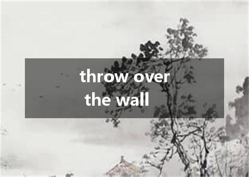 throw over the wall是什么意思