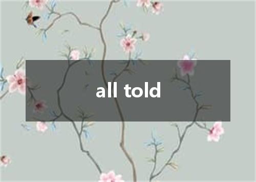 all told是什么意思