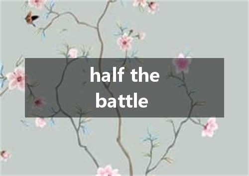 half the battle是什么意思