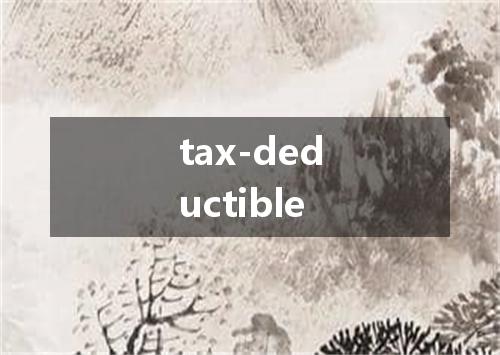 tax-deductible是什么意思