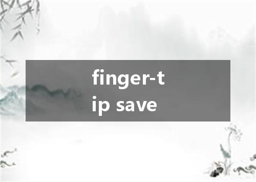 finger-tip save是什么意思