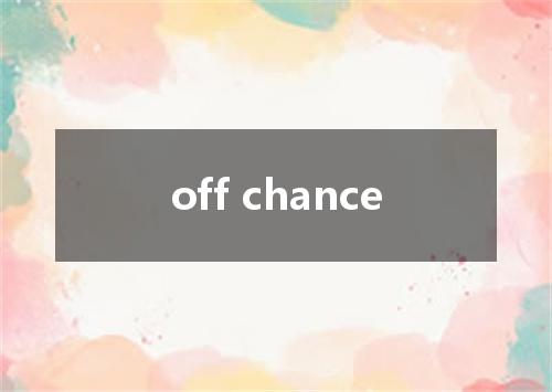 off chance是什么意思